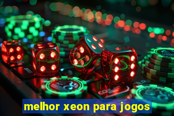 melhor xeon para jogos